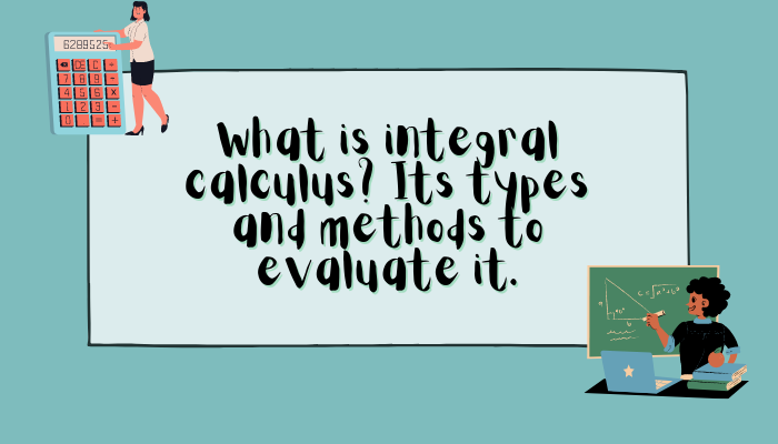 What Is Integral Calculus Its Types And Methods To Evaluate It 0569